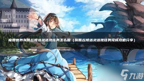 魔兽世界灰熊丘陵活灵活现任务怎么做