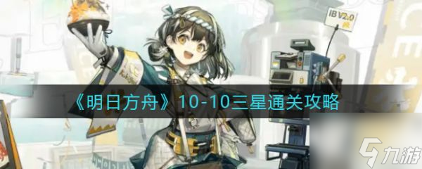 《明日方舟》10-10三星怎么通关 10-10三星通关攻略