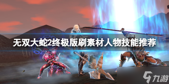 《无双大蛇2终极版》怎么刷素材？刷素材人物技能推荐