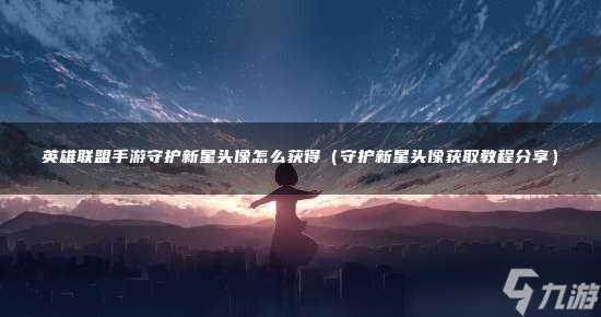 英雄聯(lián)盟手游守護新星頭像怎么獲得