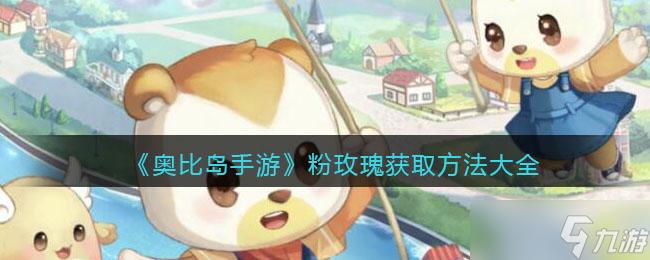 奥比岛手游粉玫瑰怎么得 粉玫瑰获取方法大全最新