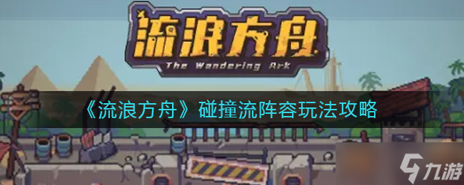流浪方舟碰撞流阵容怎么玩-碰撞流阵容玩法攻略