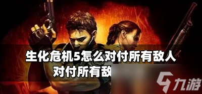 怎么对付生化危机5所有敌人 所有敌人攻击方法