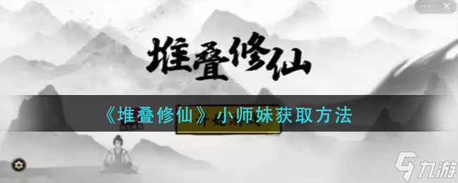 《堆叠修仙》小师妹怎么获得 小师妹获取方法