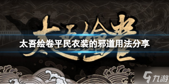 《太吾绘卷》平民衣装怎么使用？平民衣装的邪道用法大放送