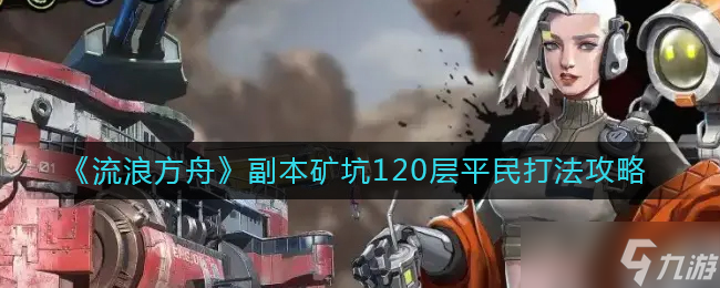 《流浪方舟》副本矿坑120层怎么打 副本矿坑120层平民打法攻略