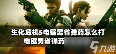 生化危机5电锯男怎么打省弹药 省弹药打法攻略
