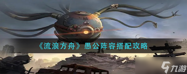 流浪方舟愚公阵容怎么玩-愚公阵容搭配攻略