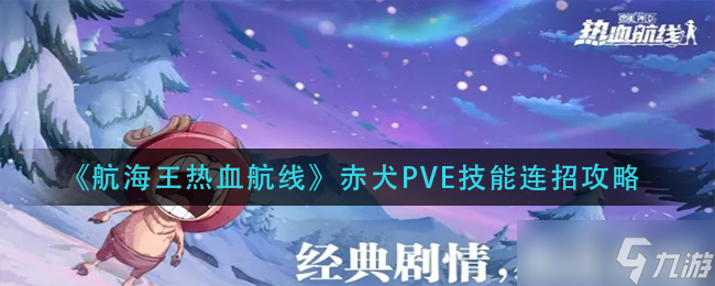 航海王热血航线赤犬PVE技能怎么连招-赤犬PVE技能连招攻略