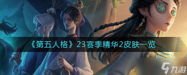 第五人格23賽季精華2皮膚有哪些-23賽季精華2皮膚一覽