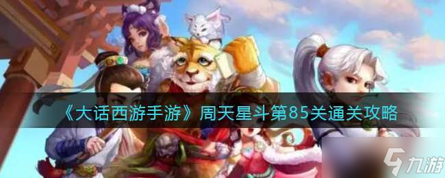 《大话西游手游》周天星斗第85关通关攻略