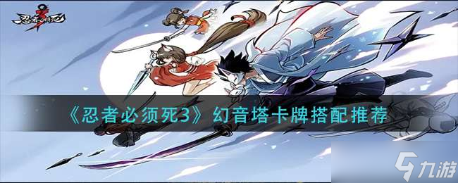 《忍者必须死3》幻音塔卡牌搭配推荐