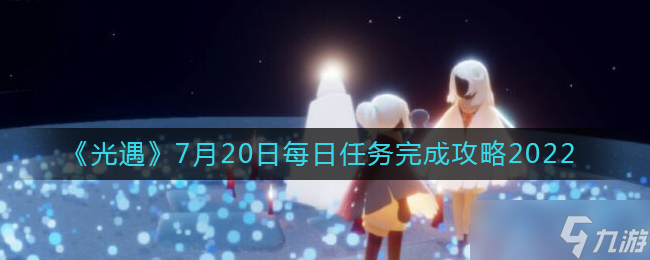 光遇7月20日任务怎么做-7.20每日任务完成攻略2022