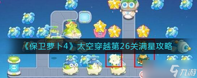 《保卫萝卜4》太空穿越第26关怎么过 太空穿越第26关满星攻略