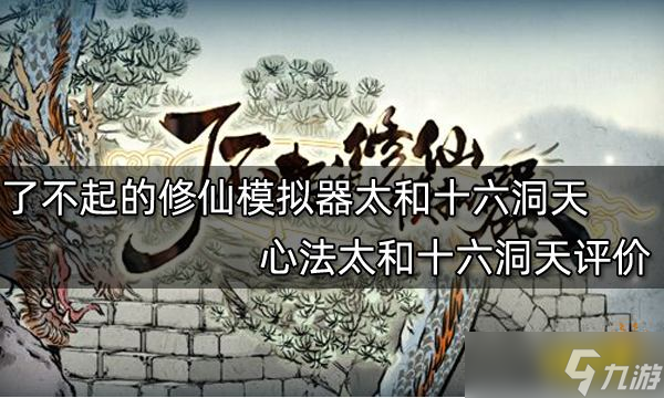《<a id='link_pop' class='keyword-tag' href='https://www.9game.cn/lbqdxxmnq/'>了不起的修仙模拟器</a>》太和十六洞天怎么样？心法太和十六洞天评价