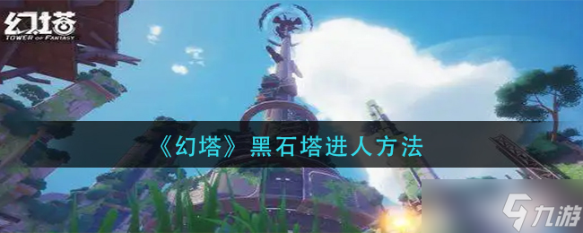 幻塔黑石塔怎么进入 黑石塔进人方法