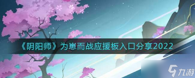 《陰陽師》為崽而戰(zhàn)應援板入口分享2022