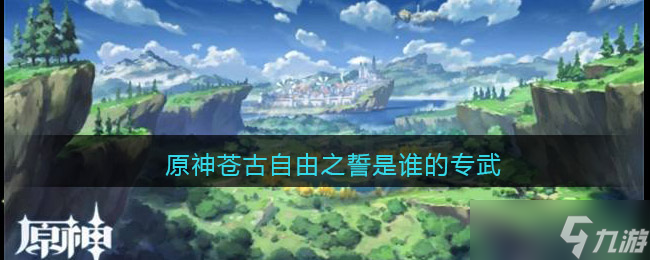 原神苍古自由之誓是谁的专武-原神苍古自由之誓适合谁