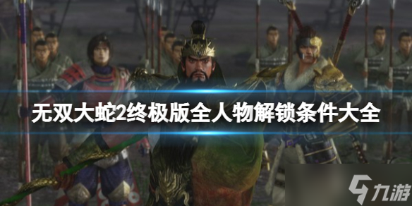 《無雙大蛇2終極版》全人物解鎖條件大全 武將解鎖條件是什么？