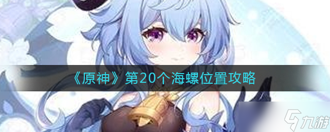 原神第20个海螺在哪里 第20个海螺位置攻略