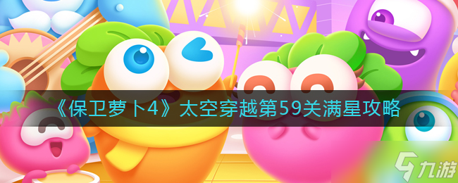 《保卫萝卜4》太空穿越59怎么过 太空穿越第59关满星攻略