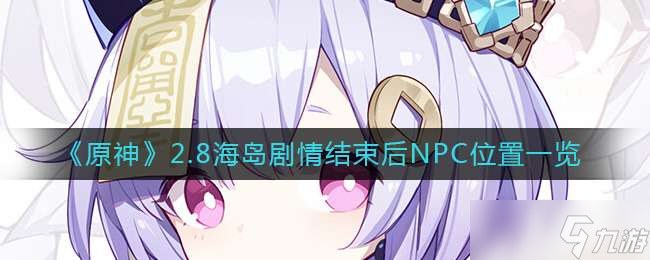 《原神》2.8海岛剧情结束后NPC位置一览