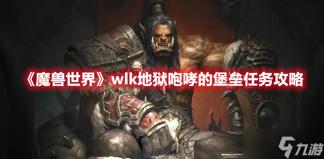 《魔兽世界》wlk地狱咆哮的堡垒任务攻略