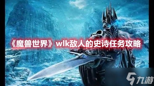 《魔兽世界》wlk敌人的史诗任务攻略