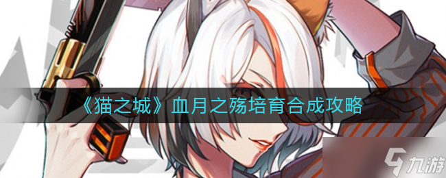 《猫之城》血月之殇怎么合成 血月之殇培育合成攻略