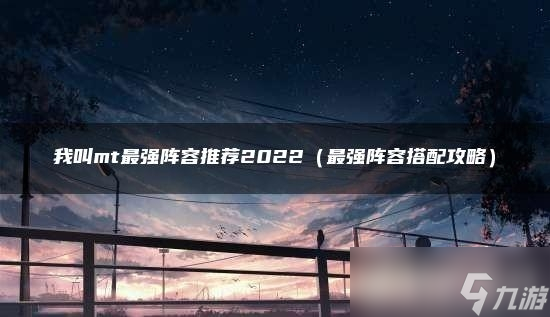 我叫mt平民2022最強(qiáng)陣容該如何搭配？