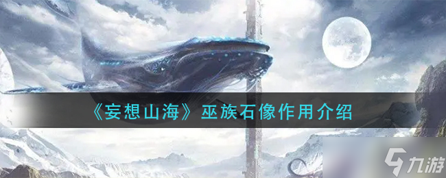 妄想山海巫族石像有什么用-巫族石像作用介紹