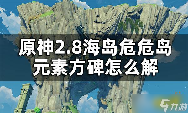 《原神》2.8危危岛元素方碑解密攻略 2.8危危岛元素方碑怎么解？