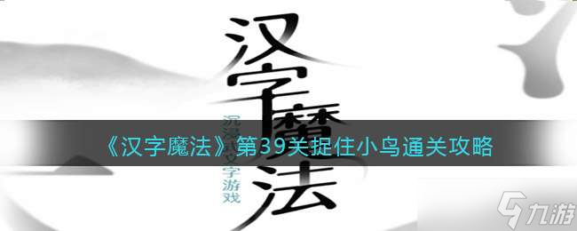 汉字魔法 第39关捉住小鸟通关攻略 汉字魔法 九游手机游戏