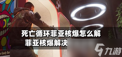 怎么解死亡循环菲亚核爆 菲亚核爆解决方法教程