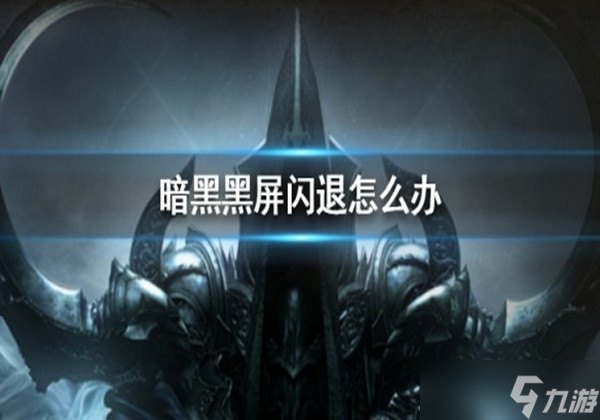 暗黑破坏神不朽黑屏闪退安装失败怎么办 黑屏闪退安装失败解决方法