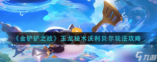 金鏟鏟之戰(zhàn)玉龍秘術(shù)沃利貝爾怎么玩 玉龍秘術(shù)沃利貝爾玩法攻略