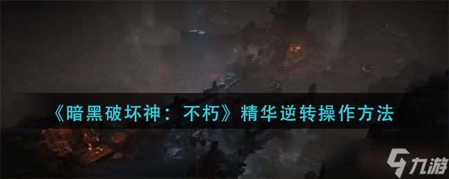 暗黑破坏神不朽精华逆转怎么操作-精华逆转操作方法