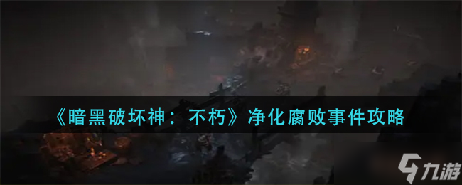 暗黑破坏神不朽净化腐败事件怎么过-净化腐败事件攻略