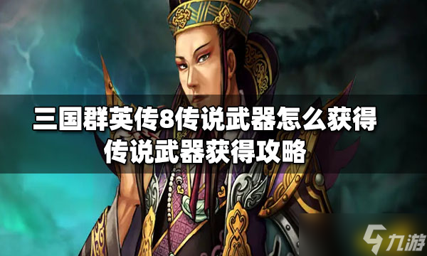 《三国群英传8》传说武器怎么获得？传说武器获得方法介绍