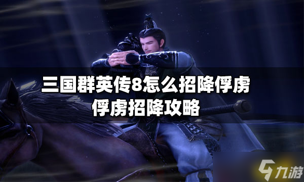 《三国群英传8》怎么招降俘虏 俘虏招降攻略