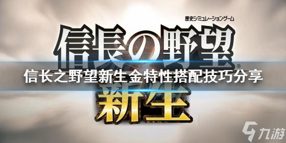 《信长之野望新生》金特性如何使用？金特性搭配技巧分享