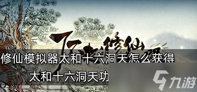 怎么获得<a id='link_pop' class='keyword-tag' href='https://www.9game.cn/lbqdxxmnq/'>了不起的修仙模拟器</a>太和十六洞天 获取方法介绍