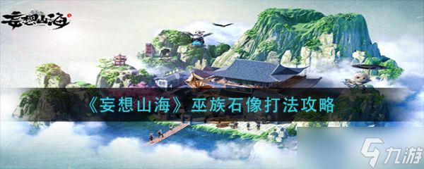《妄想山海》巫族石像怎么打？巫族石像打法攻略