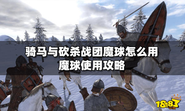 《骑马与砍杀战团》魔球怎么用？魔球使用攻略