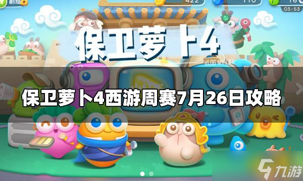 《保卫萝卜4》今日周赛7.26怎么打？西游周赛7月26日攻略