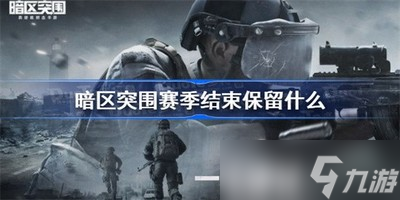 暗区突围删档哪些内容会删除 删档保留内容说明