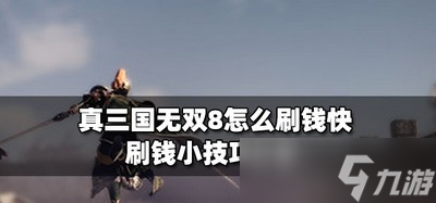 真三国无双8游戏里怎么刷钱快 刷钱小技巧分享