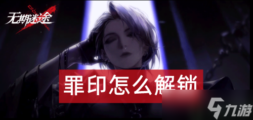 无期迷途罪印怎么解锁 罪印怎么获得