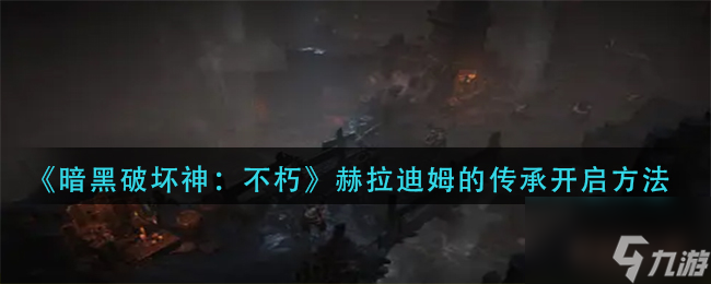 暗黑破壞神不朽赫拉迪姆的傳承任務怎么開啟 赫拉迪姆的傳承任務攻略