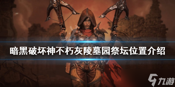 《暗黑破坏神不朽》灰陵墓园祭坛在哪？灰陵墓园祭坛位置介绍